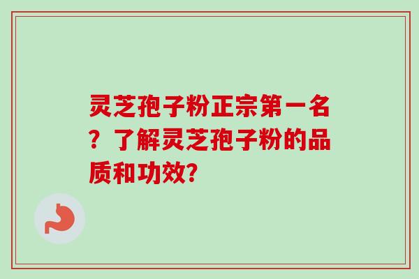 灵芝孢子粉正宗第一名？了解灵芝孢子粉的品质和功效？