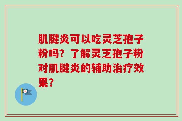 肌腱炎可以吃灵芝孢子粉吗？了解灵芝孢子粉对肌腱炎的辅助效果？