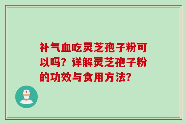 补气血吃灵芝孢子粉可以吗？详解灵芝孢子粉的功效与食用方法？