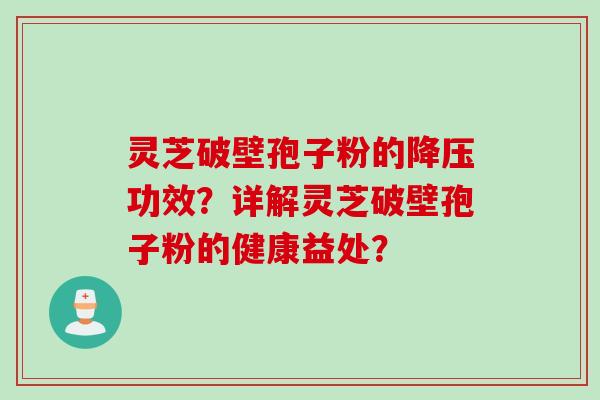 灵芝破壁孢子粉的降压功效？详解灵芝破壁孢子粉的健康益处？