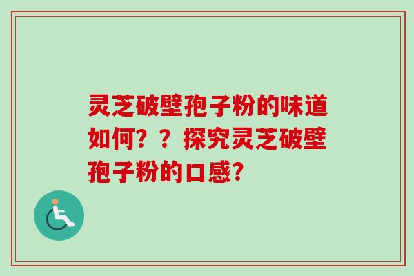 灵芝破壁孢子粉的味道如何？？探究灵芝破壁孢子粉的口感？
