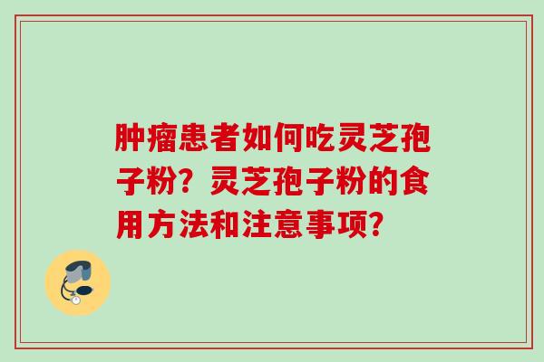 肿瘤患者如何吃灵芝孢子粉？灵芝孢子粉的食用方法和注意事项？