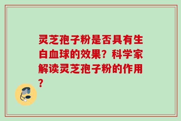 灵芝孢子粉是否具有生白血球的效果？科学家解读灵芝孢子粉的作用？