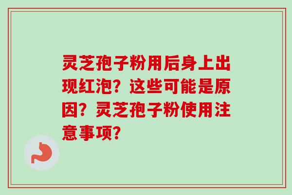 灵芝孢子粉用后身上出现红泡？这些可能是原因？灵芝孢子粉使用注意事项？