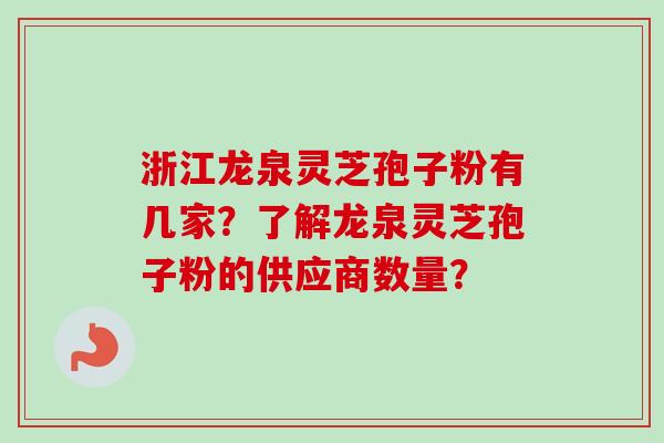 浙江龙泉灵芝孢子粉有几家？了解龙泉灵芝孢子粉的供应商数量？