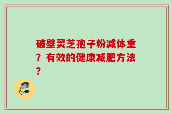 破壁灵芝孢子粉减体重？有效的健康减肥方法？