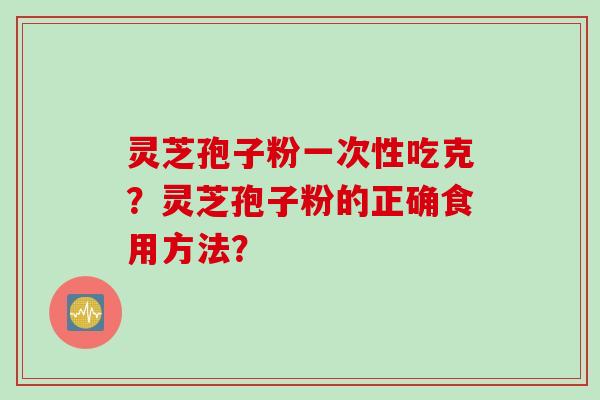 灵芝孢子粉一次性吃克？灵芝孢子粉的正确食用方法？