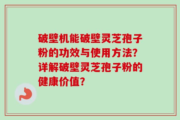 破壁机能破壁灵芝孢子粉的功效与使用方法？详解破壁灵芝孢子粉的健康价值？