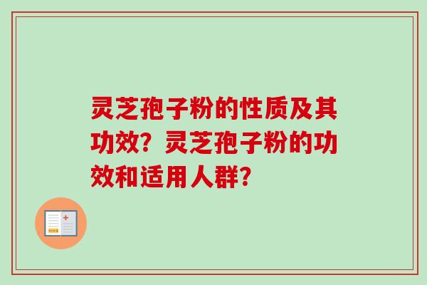 灵芝孢子粉的性质及其功效？灵芝孢子粉的功效和适用人群？