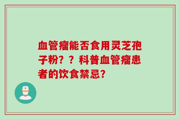 瘤能否食用灵芝孢子粉？？科普瘤患者的饮食禁忌？