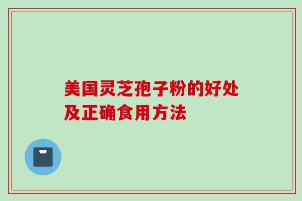 美国灵芝孢子粉的好处及正确食用方法