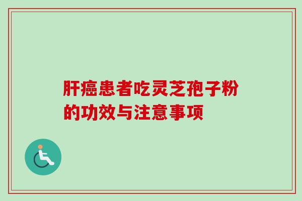肝癌患者吃灵芝孢子粉的功效与注意事项