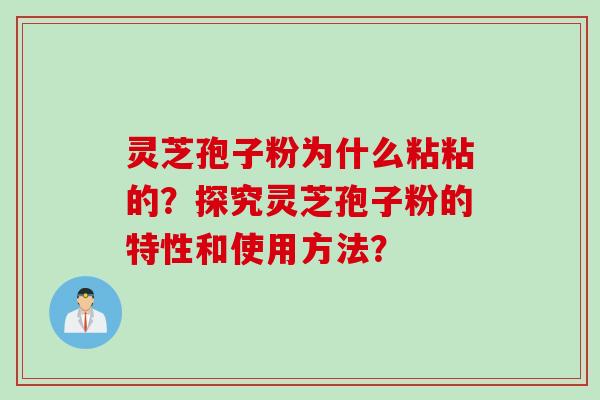 灵芝孢子粉为什么粘粘的？探究灵芝孢子粉的特性和使用方法？