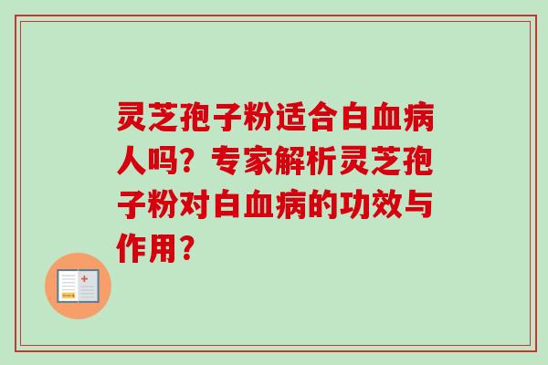 灵芝孢子粉适合白血病人吗？专家解析灵芝孢子粉对白血病的功效与作用？