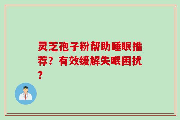 灵芝孢子粉帮助睡眠推荐？有效缓解失眠困扰？