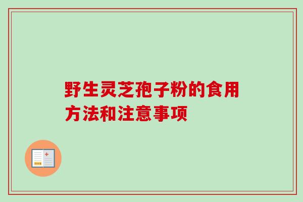 野生灵芝孢子粉的食用方法和注意事项
