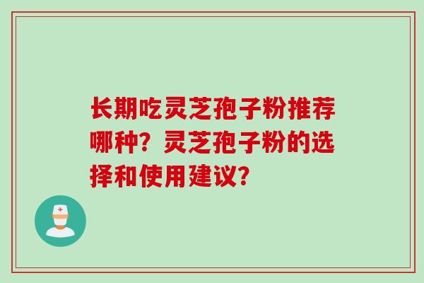 长期吃灵芝孢子粉推荐哪种？灵芝孢子粉的选择和使用建议？