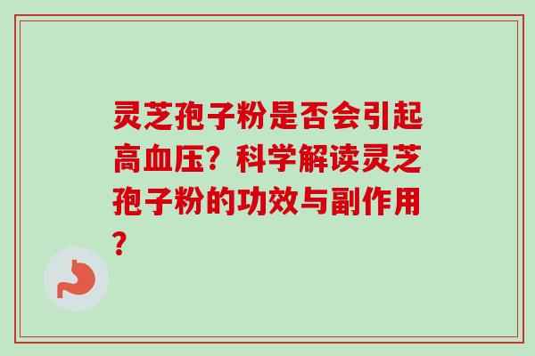 灵芝孢子粉是否会引起高？科学解读灵芝孢子粉的功效与副作用？