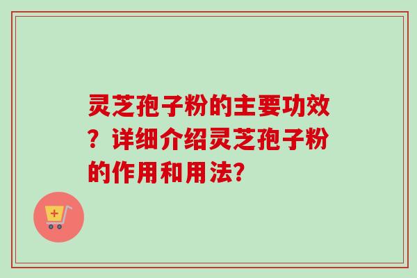 灵芝孢子粉的主要功效？详细介绍灵芝孢子粉的作用和用法？