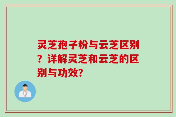 灵芝孢子粉与云芝区别？详解灵芝和云芝的区别与功效？