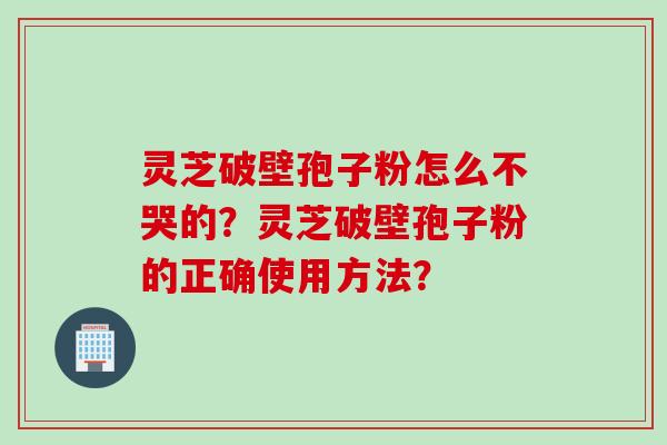 灵芝破壁孢子粉怎么不哭的？灵芝破壁孢子粉的正确使用方法？