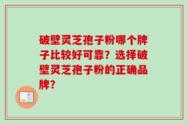 破壁灵芝孢子粉哪个牌子比较好可靠？选择破壁灵芝孢子粉的正确品牌？