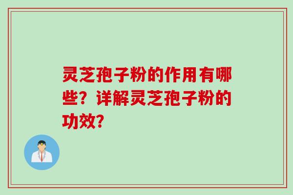 灵芝孢子粉的作用有哪些？详解灵芝孢子粉的功效？