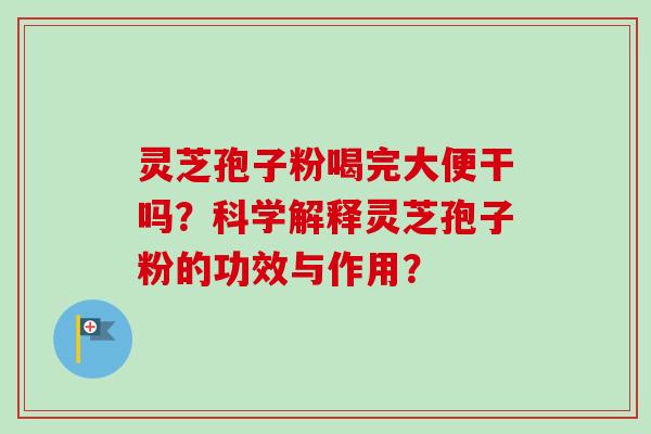 灵芝孢子粉喝完大便干吗？科学解释灵芝孢子粉的功效与作用？