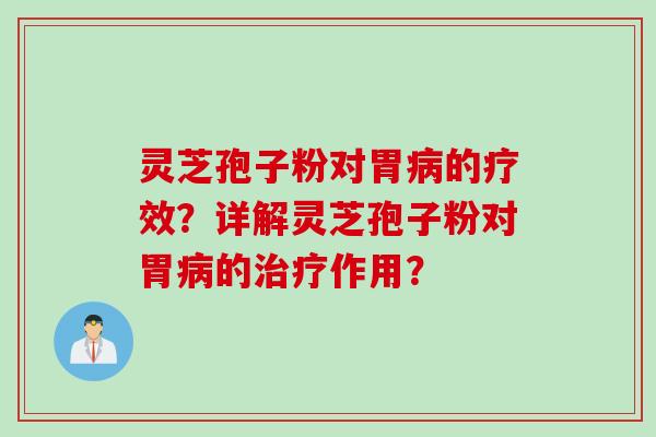 灵芝孢子粉对胃病的疗效？详解灵芝孢子粉对胃病的治疗作用？