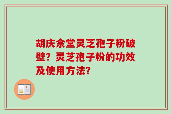 胡庆余堂灵芝孢子粉破壁？灵芝孢子粉的功效及使用方法？