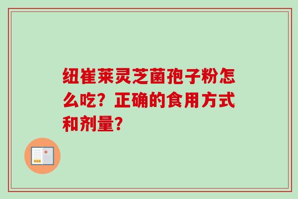 纽崔莱灵芝菌孢子粉怎么吃？正确的食用方式和剂量？