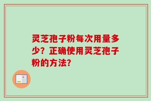 灵芝孢子粉每次用量多少？正确使用灵芝孢子粉的方法？