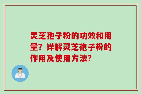 灵芝孢子粉的功效和用量？详解灵芝孢子粉的作用及使用方法？