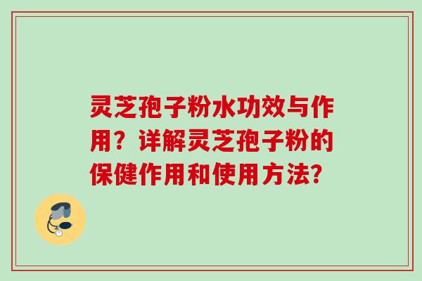 灵芝孢子粉水功效与作用？详解灵芝孢子粉的保健作用和使用方法？