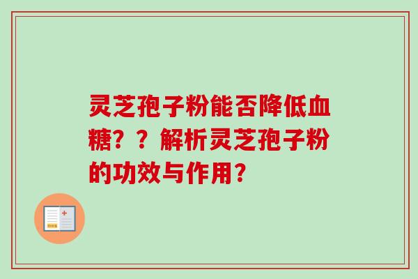 灵芝孢子粉能否降低血糖？？解析灵芝孢子粉的功效与作用？