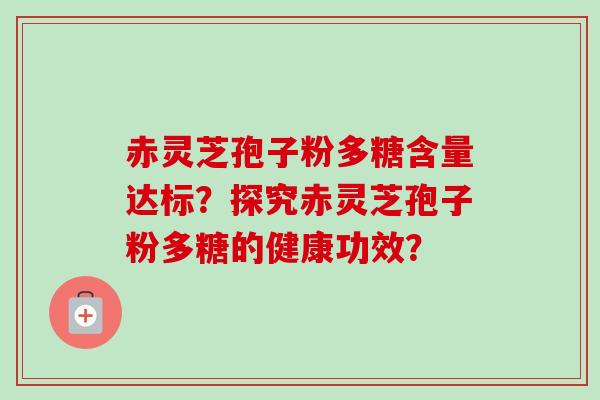 赤灵芝孢子粉多糖含量达标？探究赤灵芝孢子粉多糖的健康功效？