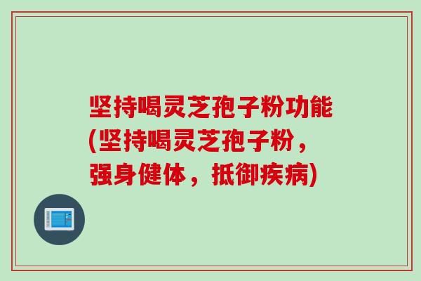 坚持喝灵芝孢子粉功能(坚持喝灵芝孢子粉，强身健体，抵御疾病)