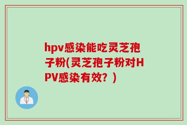 hpv感染能吃灵芝孢子粉(灵芝孢子粉对HPV感染有效？)