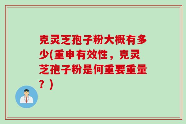 克灵芝孢子粉大概有多少(重申有效性,克灵芝孢子粉是何重要重量?) 克灵芝孢子粉大概有多少(重申有效性,克灵芝孢子粉是何重要重量?)