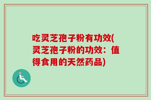 吃灵芝孢子粉有功效(灵芝孢子粉的功效：值得食用的天然药品)