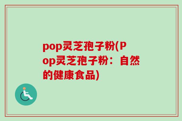pop灵芝孢子粉(Pop灵芝孢子粉：自然的健康食品)