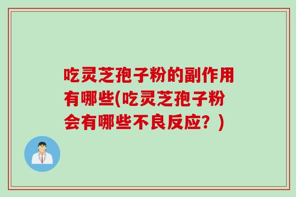吃灵芝孢子粉的副作用有哪些(吃灵芝孢子粉会有哪些不良反应？)