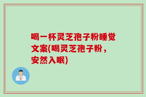 喝一杯灵芝孢子粉睡觉文案(喝灵芝孢子粉，安然入眠)