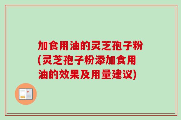 加食用油的灵芝孢子粉(灵芝孢子粉添加食用油的效果及用量建议)