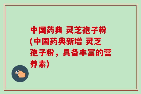 中国药典 灵芝孢子粉(中国药典新增 灵芝孢子粉，具备丰富的营养素)