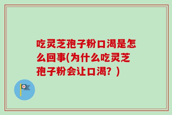 吃灵芝孢子粉口渴是怎么回事(为什么吃灵芝孢子粉会让口渴？)