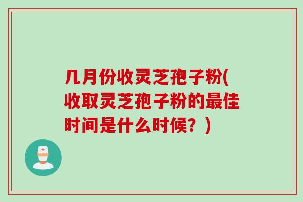 几月份收灵芝孢子粉(收取灵芝孢子粉的最佳时间是什么时候？)