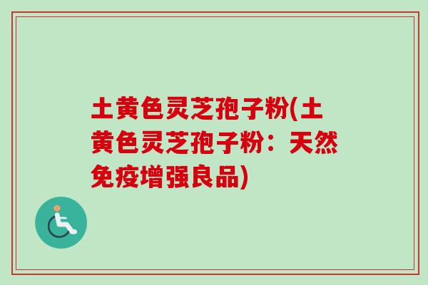 土黄色灵芝孢子粉(土黄色灵芝孢子粉:天然免疫增强良品) 土黄色灵芝孢子粉(土黄色灵芝孢子粉:天然免疫增强良品)