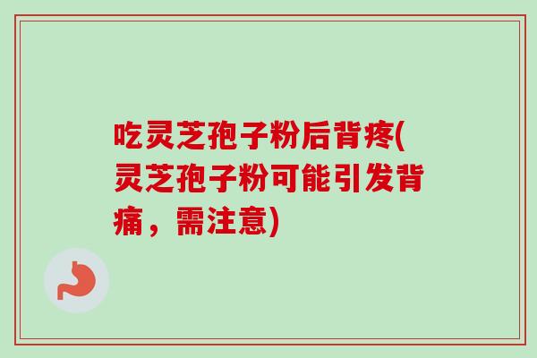 吃灵芝孢子粉后背疼(灵芝孢子粉可能引发背痛，需注意)