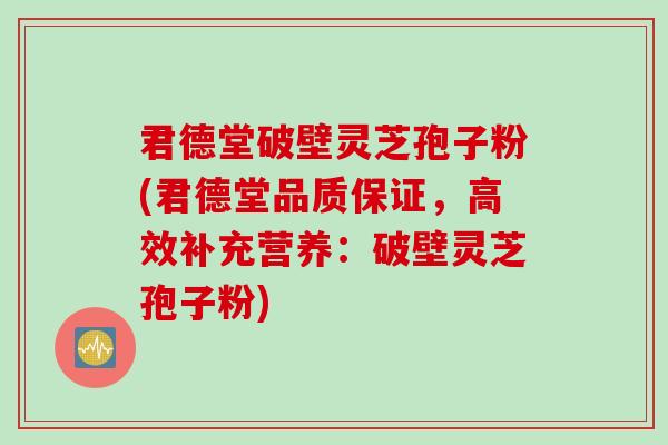 君德堂破壁灵芝孢子粉(君德堂品质保证，高效补充营养：破壁灵芝孢子粉)
